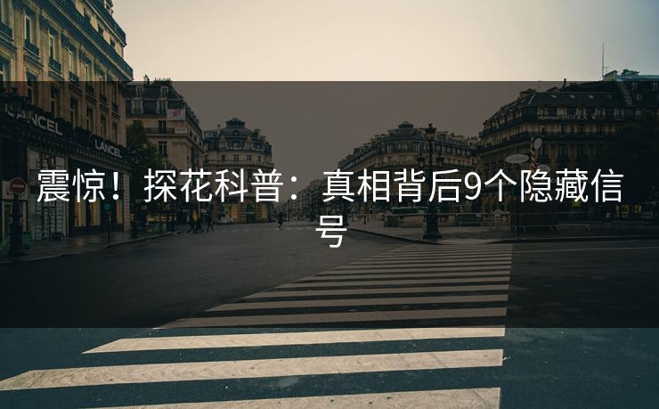 震惊！探花科普：真相背后9个隐藏信号