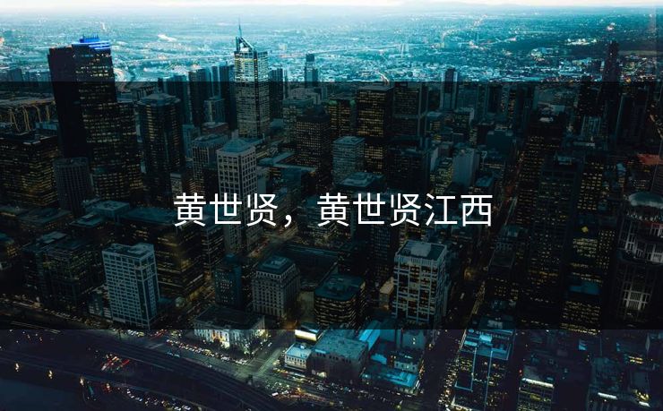 黄世贤,黄世贤江西 黄世贤,黄世贤江西