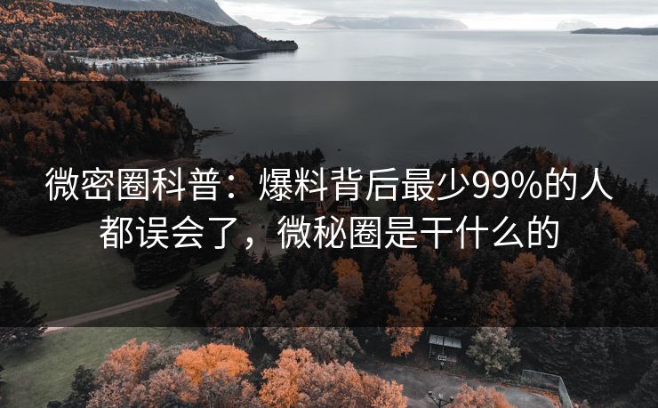 微密圈科普:爆料背后最少99%的人都误会了,微秘圈是干什么的 微密圈科普:爆料背后最少99%的人都误会了,微秘圈是干什么的