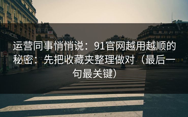 运营同事悄悄说:91官网越用越顺的秘密:先把收藏夹整理做对(最后一句最关键) 运营同事悄悄说:91官网越用越顺的秘密:先把收藏夹整理做对(最后一句最关键)